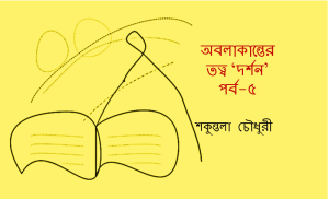 শকুন্তলা চৌধুরী: অবলাকান্তের তত্ত্ব ‘দর্শন’  পর্ব-৫