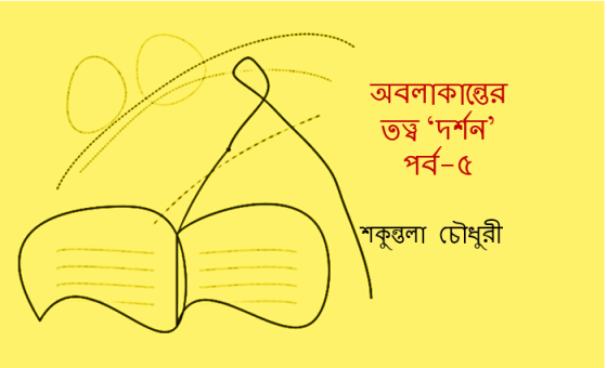 শকুন্তলা চৌধুরী: অবলাকান্তের তত্ত্ব ‘দর্শন’  পর্ব-৫