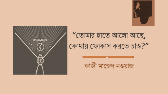 কাজী মাজেদ নওয়াজ: ‘তোমার হাতে আলো আছে, কোথায় ফোকাস করতে চাও?’