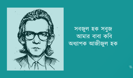 সবজুল হক সবুজ : আমার বাবা কবি অধ্যাপক আজীজুল হক