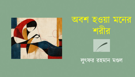 লুৎফর রহমান মণ্ডল: অবশ হওয়া মনের শরীর
