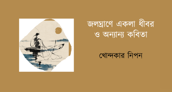 খোন্দকার নিপন: জলঘ্রাণে একলা ধীবর ও অন্যান্য কবিতা