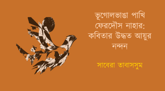 সাবেরা তাবাসসুম: ভূগোলভাঙা পাখি ফেরদৌস নাহার: কবিতার উদ্ধত আয়ুর নন্দন